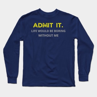 Teasing - Admit It Life Would Be Boring Without Me Long Sleeve T-Shirt
